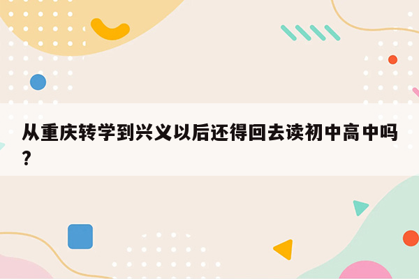 从重庆转学到兴义以后还得回去读初中高中吗?