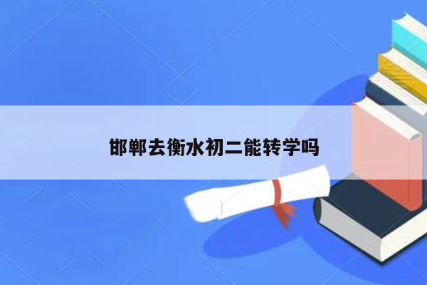邯郸去衡水初二能转学吗