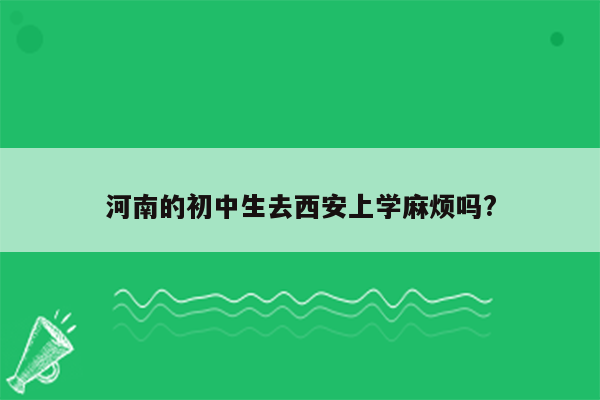 河南的初中生去西安上学麻烦吗?