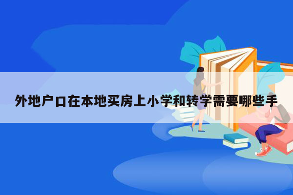 外地户口在本地买房上小学和转学需要哪些手