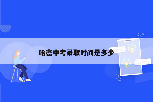 哈密中考录取时间是多少
