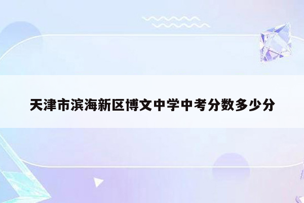 天津市滨海新区博文中学中考分数多少分