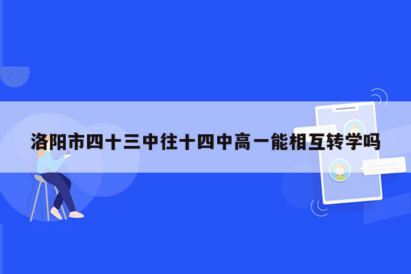 洛阳市四十三中往十四中高一能相互转学吗