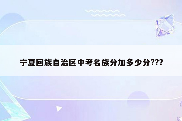 宁夏回族自治区中考名族分加多少分???