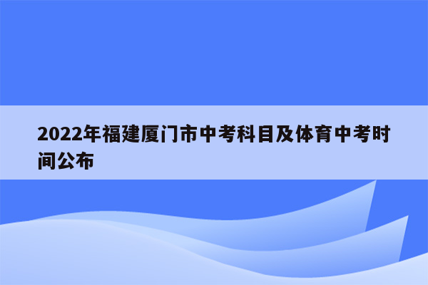 2022年福建厦门市中考科目及体育中考时间公布