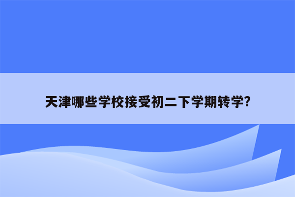 天津哪些学校接受初二下学期转学?