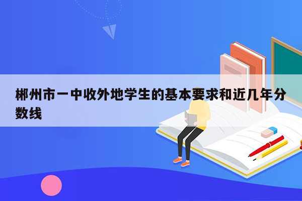 郴州市一中收外地学生的基本要求和近几年分数线