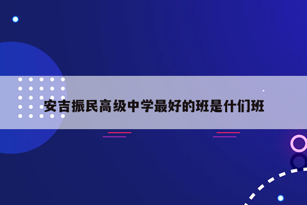 安吉振民高级中学最好的班是什们班