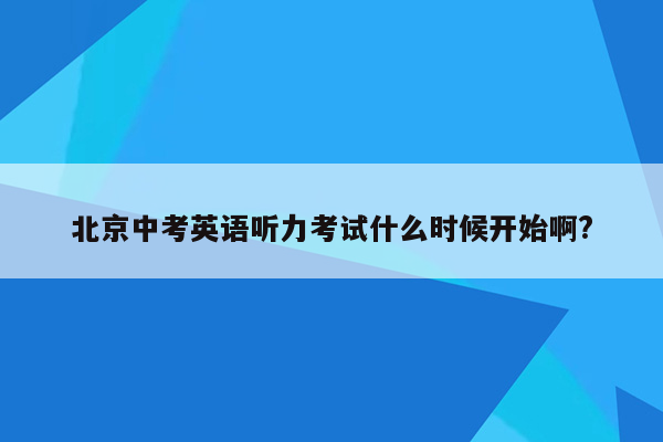 北京中考英语听力考试什么时候开始啊?