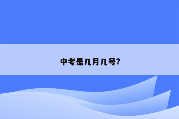 中考是几月几号?