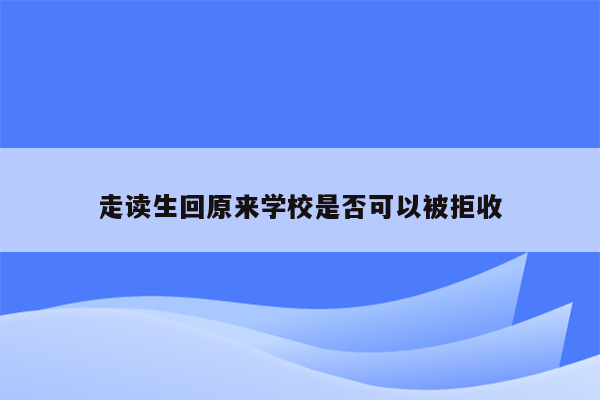 走读生回原来学校是否可以被拒收