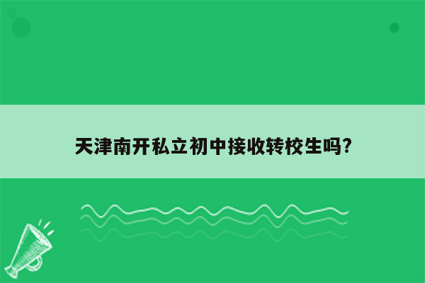 天津南开私立初中接收转校生吗?