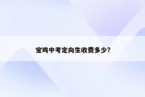 宝鸡中考定向生收费多少?