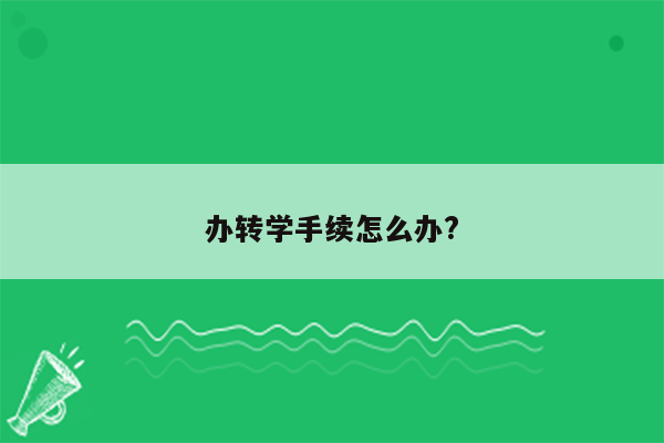 办转学手续怎么办?