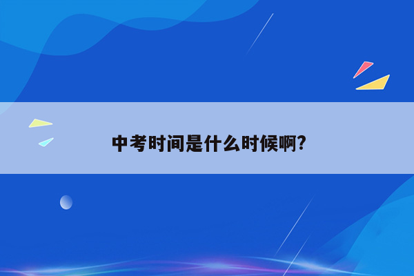 中考时间是什么时候啊?
