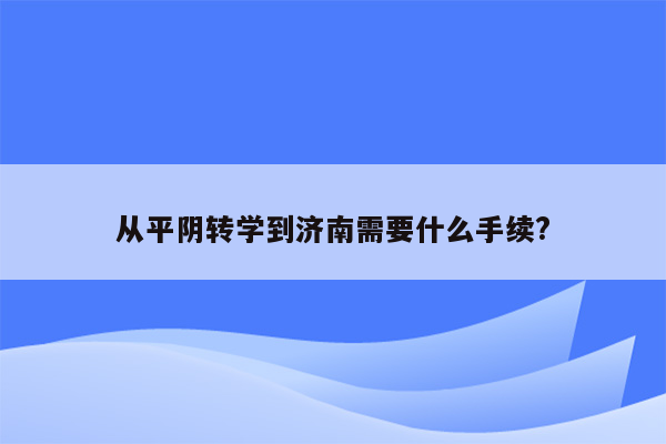从平阴转学到济南需要什么手续?