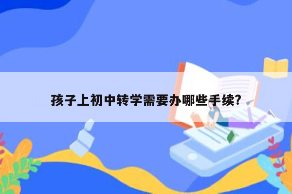 孩子上初中转学需要办哪些手续?
