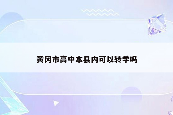 黄冈市高中本县内可以转学吗