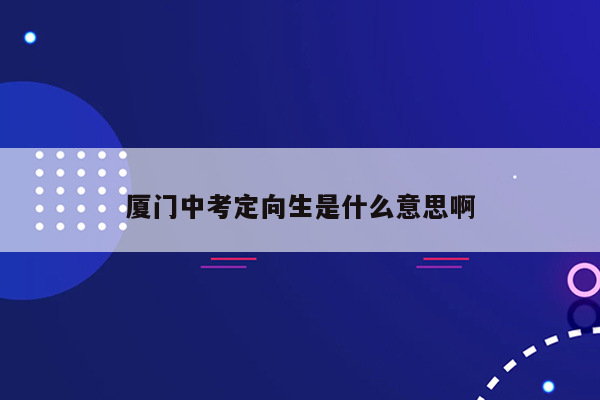 厦门中考定向生是什么意思啊