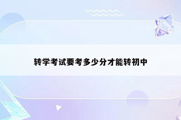 转学考试要考多少分才能转初中