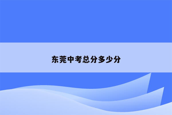 东莞中考总分多少分