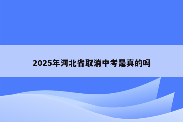 2025年河北省取消中考是真的吗