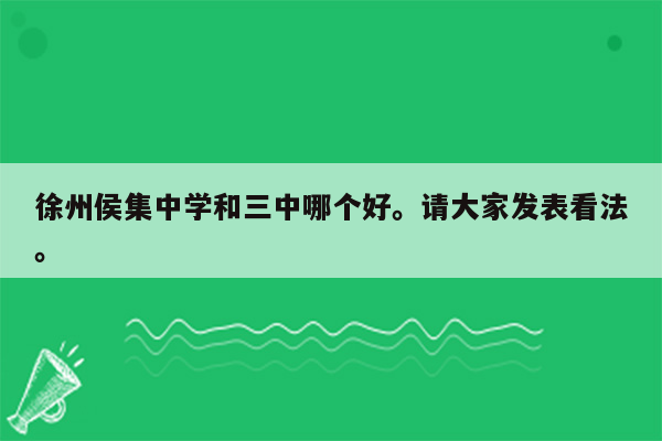徐州侯集中学和三中哪个好。请大家发表看法。