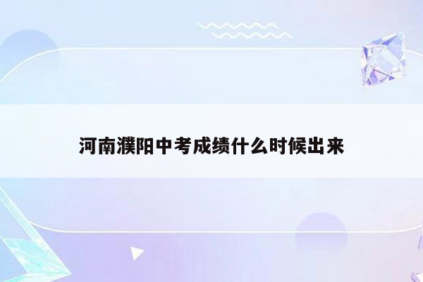 河南濮阳中考成绩什么时候出来