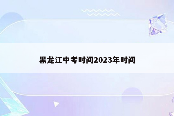 黑龙江中考时间2023年时间