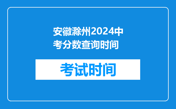 安徽滁州2024中考分数查询时间