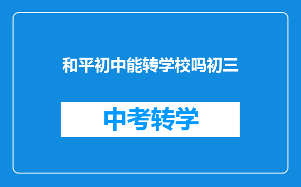 和平初中能转学校吗初三