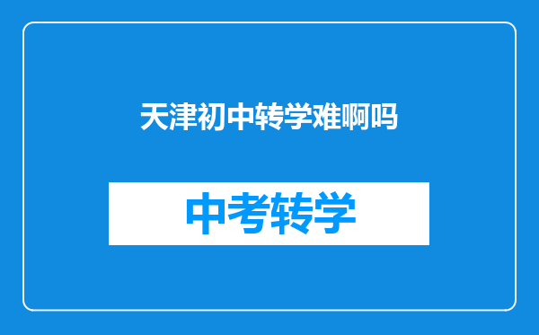 天津初中转学难啊吗