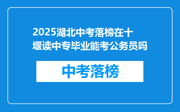 2025湖北中考落榜在十堰读中专毕业能考公务员吗
