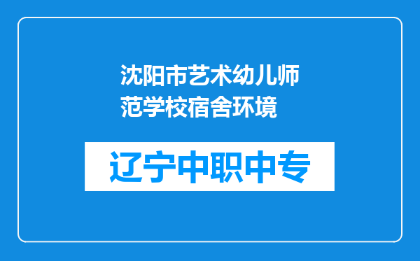 沈阳市艺术幼儿师范学校宿舍环境