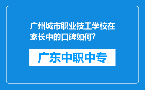 广州城市职业技工学校在家长中的口碑如何？