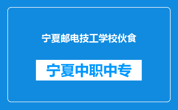 宁夏邮电技工学校伙食