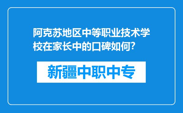 阿克苏地区中等职业技术学校在家长中的口碑如何？