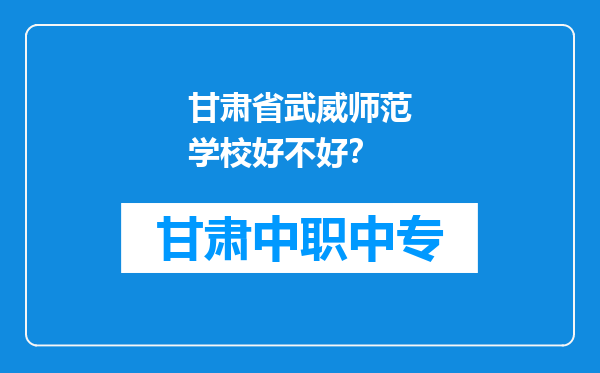 甘肃省武威师范学校好不好？