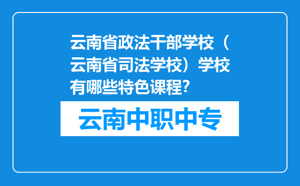 云南省政法干部学校（云南省司法学校）学校有哪些特色课程？