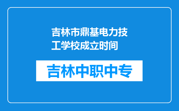 吉林市鼎基电力技工学校成立时间