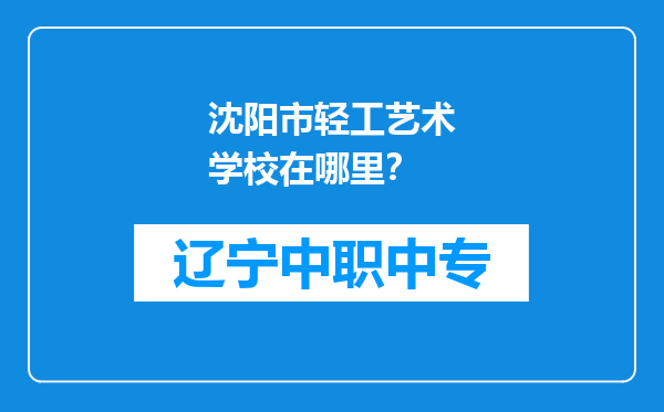 沈阳市轻工艺术学校在哪里？