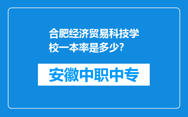 合肥经济贸易科技学校一本率是多少？