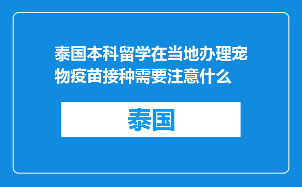 泰国本科留学在当地办理宠物疫苗接种需要注意什么