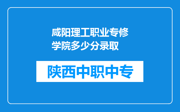 咸阳理工职业专修学院多少分录取
