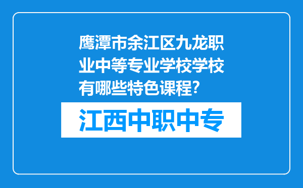 鹰潭市余江区九龙职业中等专业学校学校有哪些特色课程？