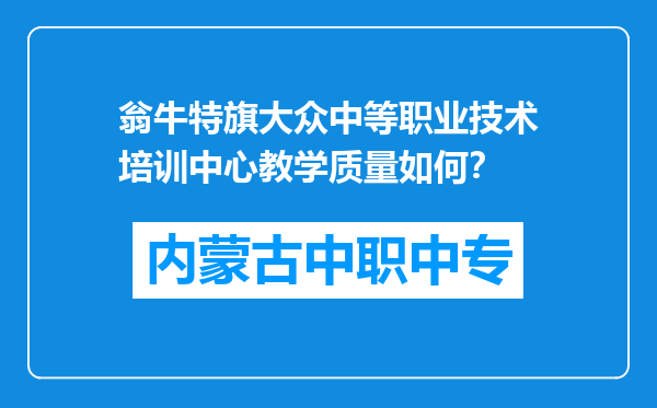 翁牛特旗大众中等职业技术培训中心教学质量如何？