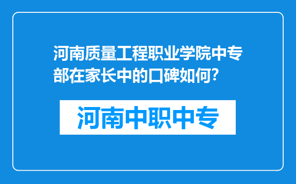 河南质量工程职业学院中专部在家长中的口碑如何？
