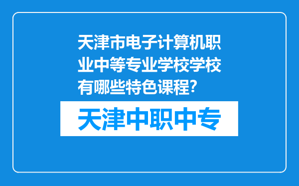 天津市电子计算机职业中等专业学校学校有哪些特色课程？