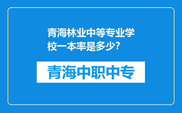 青海林业中等专业学校一本率是多少？