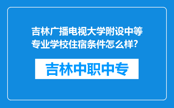 吉林广播电视大学附设中等专业学校住宿条件怎么样？